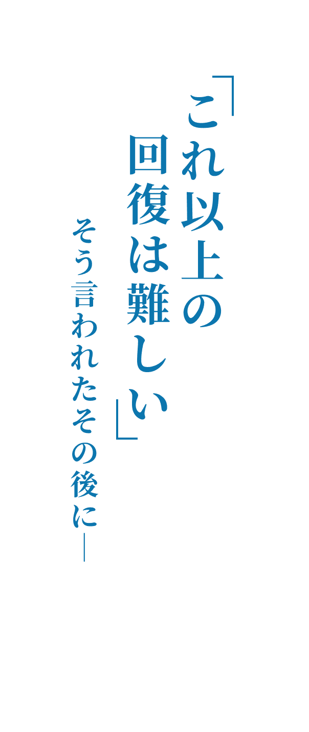これ以上の回復は難しい そう言われたその後にー